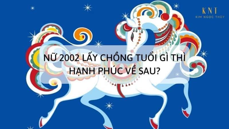 NỮ 2002 LẤY CHỒNG TUỔI GÌ THÌ HẠNH PHÚC VỀ SAU?